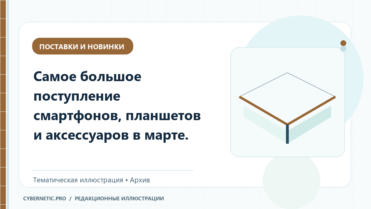 Тематическая иллюстрация к архивной статье: Самое большое поступление смартфонов, планшетов и аксессуаров в марте.